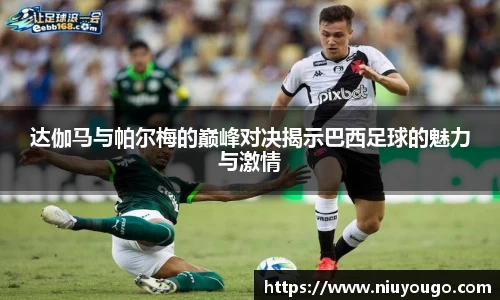 达伽马与帕尔梅的巅峰对决揭示巴西足球的魅力与激情