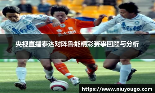 央视直播泰达对阵鲁能精彩赛事回顾与分析