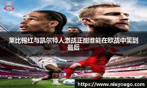 莱比锡红与凯尔特人激战正酣谁能在欧战中笑到最后