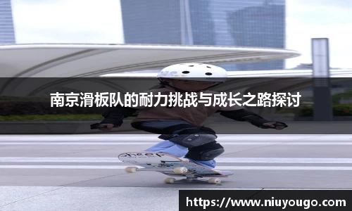 南京滑板队的耐力挑战与成长之路探讨
