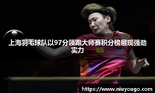 上海羽毛球队以97分领跑大师赛积分榜展现强劲实力