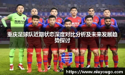 重庆足球队近期状态深度对比分析及未来发展趋势探讨